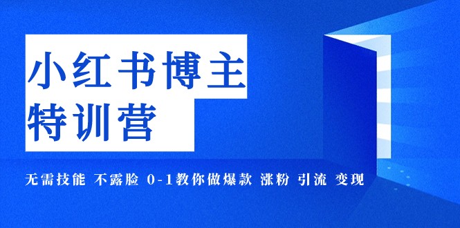 小红书博主爆款特训营-11期 无需技能 不露脸 0-1教你做爆款 涨粉 引流 变现网赚项目-副业赚钱-互联网创业-资源整合八方网创