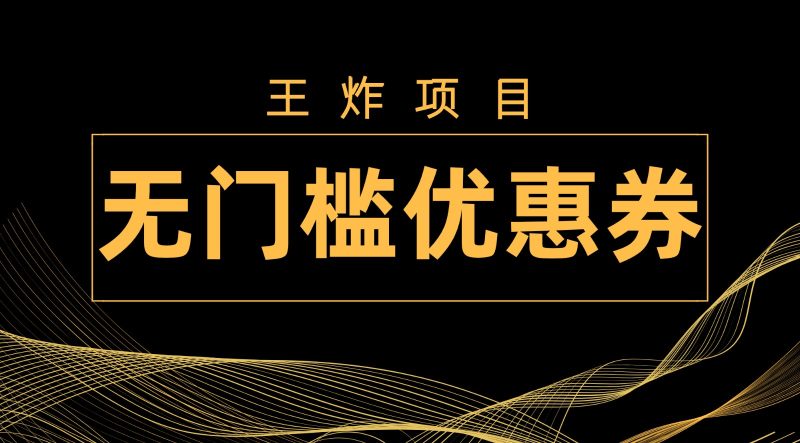 王炸项目!无门槛优惠券,单号日入300+,无需经验直接上手网赚项目-副业赚钱-互联网创业-资源整合八方网创