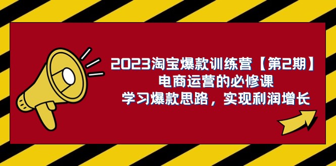 2023淘宝爆款训练营【第2期】电商运营的必修课，学习爆款思路 实现利润增长网赚项目-副业赚钱-互联网创业-资源整合八方网创