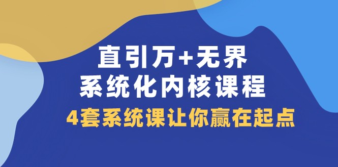 直引万+无界·系统化内核课程，4套系统课让你赢在起点（60节课）网赚项目-副业赚钱-互联网创业-资源整合八方网创