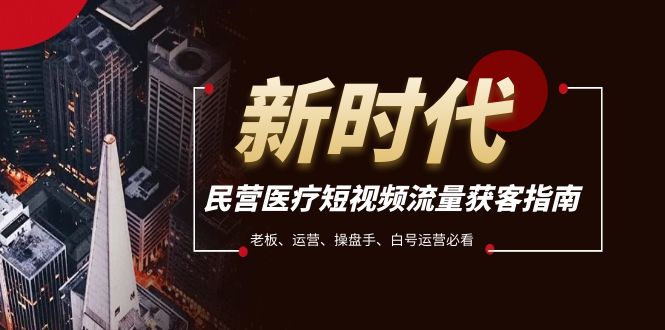 民营医疗-短视频流量获客必备指南，老板、运营、操盘手、白号运营必看网赚项目-副业赚钱-互联网创业-资源整合八方网创