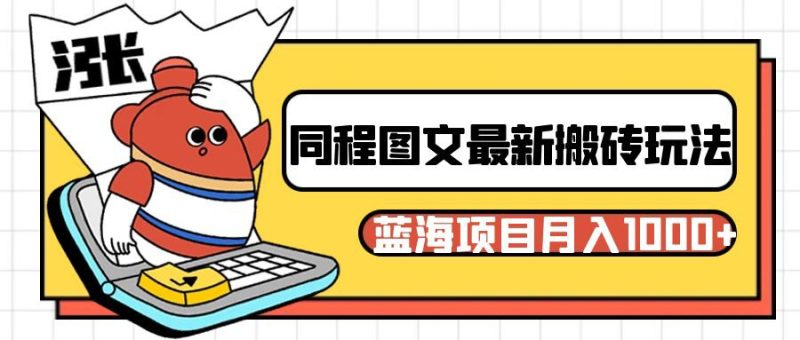 同程旅行图文搬砖最新玩法，操作简单易上手，蓝海项目 轻松稳定月入1000+网赚项目-副业赚钱-互联网创业-资源整合八方网创