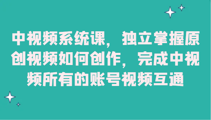 中视频系统课，独立掌握原创视频如何创作，完成中视频所有的账号视频互通网赚项目-副业赚钱-互联网创业-资源整合八方网创