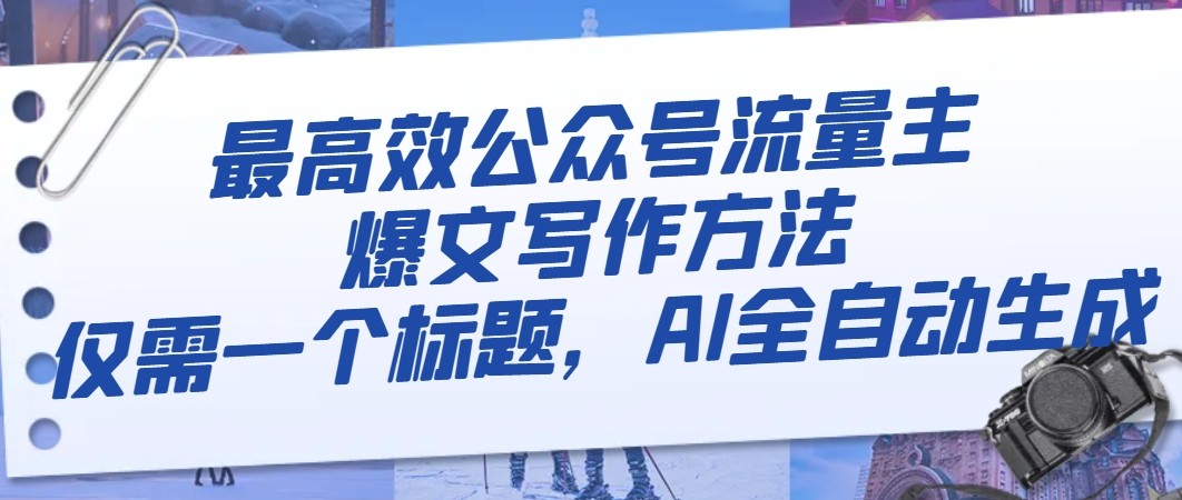 最高效公众号流量主爆文写作方法，仅需一个标题，AI全自动生成网赚项目-副业赚钱-互联网创业-资源整合八方网创