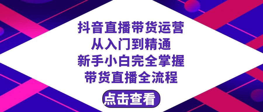 抖音直播带货 运营从入门到精通，新手完全掌握带货直播全流程（23节）网赚项目-副业赚钱-互联网创业-资源整合八方网创