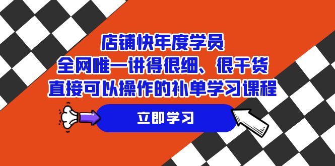 店铺-快年度学员，全网唯一讲得很细、很干货、直接可以操作的补单学习课程网赚项目-副业赚钱-互联网创业-资源整合八方网创