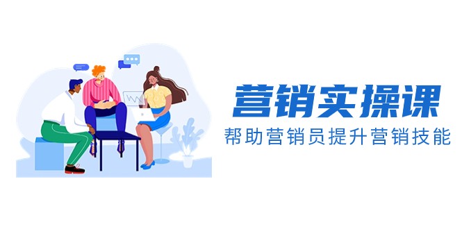 营销实操课，帮助营销员提升营销技能【完结】【音频+文档】网赚项目-副业赚钱-互联网创业-资源整合八方网创
