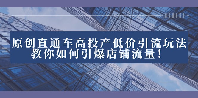 2023直通车高投产低价引流玩法，教你如何引爆店铺流量！网赚项目-副业赚钱-互联网创业-资源整合八方网创