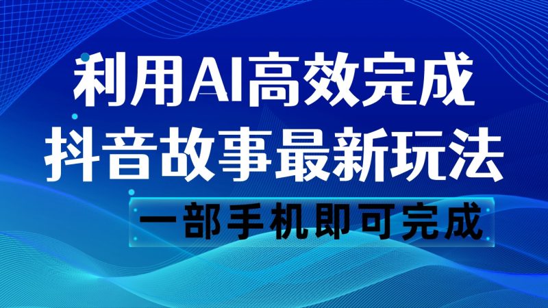 抖音故事最新玩法,通过AI一键生成文案和视频,日收入500 一部手机即可完成网赚项目-副业赚钱-互联网创业-资源整合八方网创