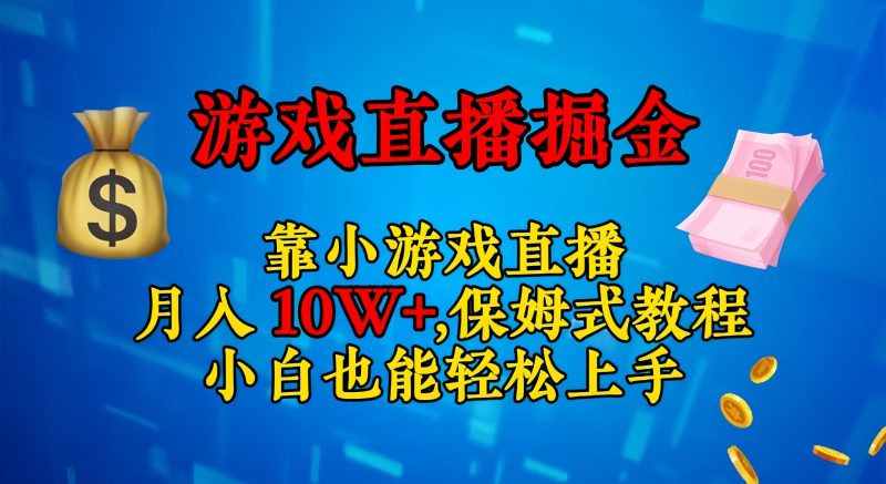 靠小游戏直播，日入3000+,保姆式教程 小白也能轻松上手网赚项目-副业赚钱-互联网创业-资源整合八方网创