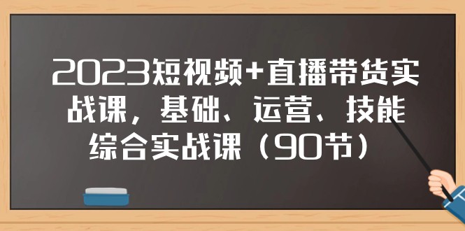 2023短视频+直播带货实战课，基础、运营、技能综合实操课（97节）网赚项目-副业赚钱-互联网创业-资源整合八方网创