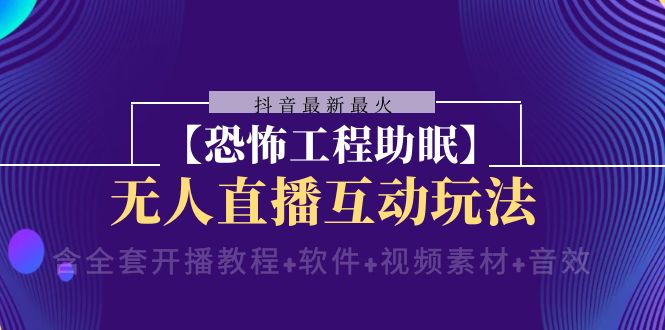 抖音最新最火【恐怖工程助眠】无人直播互动玩法（开播教程+软件+视频素材+音效）网赚项目-副业赚钱-互联网创业-资源整合八方网创