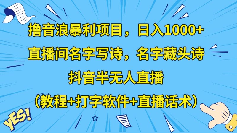 撸音浪暴利日入1000+,名字写诗,名字藏头诗,抖音半无人直播(教程+软件+话术)网赚项目-副业赚钱-互联网创业-资源整合八方网创