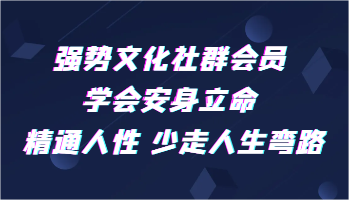 强势文化社群会员 学会安身立命 精通人性 少走人生弯路网赚项目-副业赚钱-互联网创业-资源整合八方网创