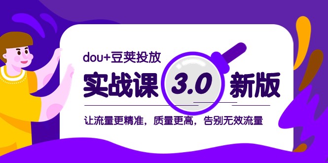 dou+豆荚投放实战课3.0新版，让流量更精准，质量更高，告别无效流量网赚项目-副业赚钱-互联网创业-资源整合八方网创