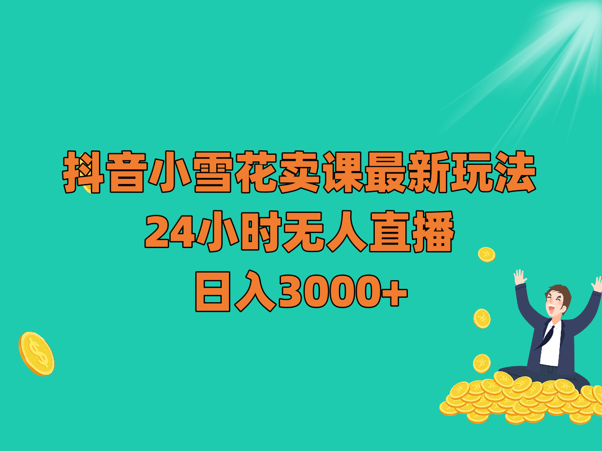 抖音小雪花卖课最新玩法，24小时无人直播，日入3000+网赚项目-副业赚钱-互联网创业-资源整合八方网创
