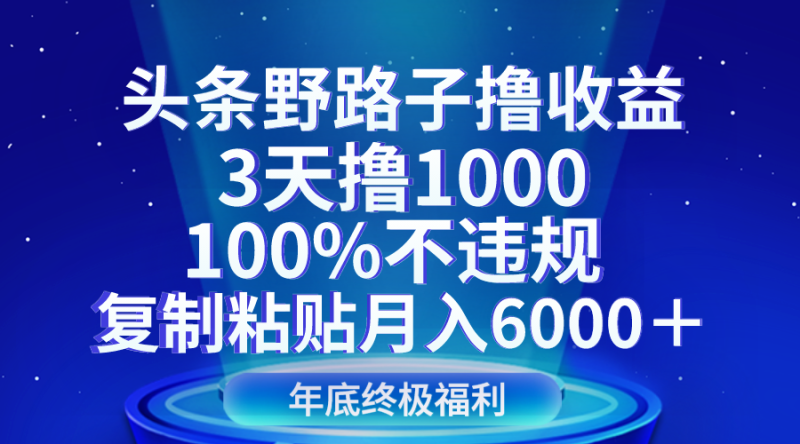 头条野路子撸收益，3天撸1000，100%不违规，复制粘贴月入6000＋网赚项目-副业赚钱-互联网创业-资源整合八方网创