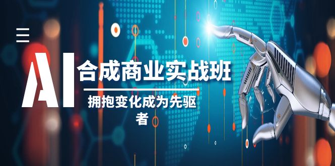 AI合成商业实操班，拥抱变化成为先驱者（19节课）网赚项目-副业赚钱-互联网创业-资源整合八方网创