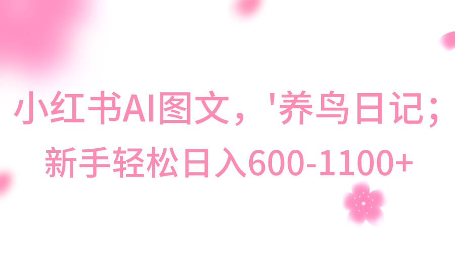 小红书AI图文号‘养鸟日记’，小白轻松日入600+网赚项目-副业赚钱-互联网创业-资源整合八方网创