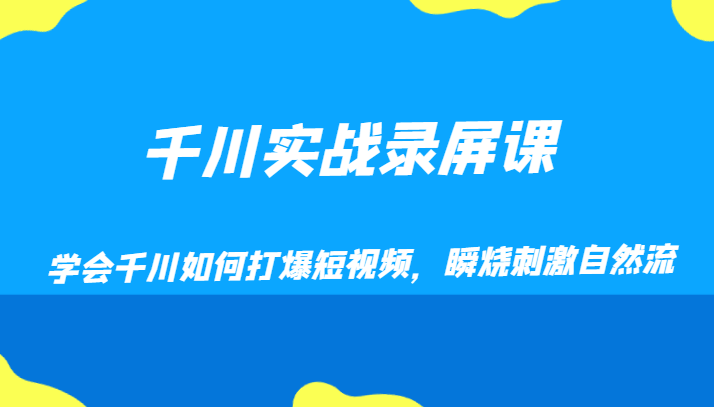 千川实战录屏课，学会千川如何打爆短视频，瞬烧刺激自然流网赚项目-副业赚钱-互联网创业-资源整合八方网创