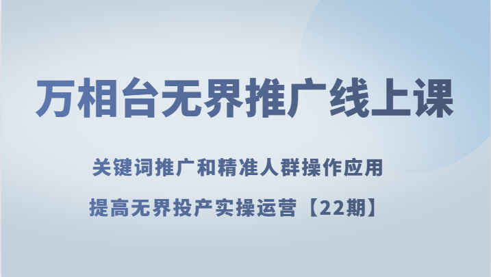 万相台无界推广线上课 关键词推广和精准人群操作应用，提高无界投产实操运营【22期】网赚项目-副业赚钱-互联网创业-资源整合八方网创