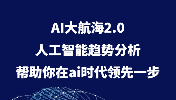 AI大航海2.0，人工智能趋势分析，帮助你在ai时代领先一步网赚项目-副业赚钱-互联网创业-资源整合八方网创