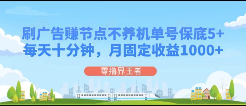 刷广告赚节点,每天十分钟单号保底5+,可多号批量操作,月固定收益1000+网赚项目-副业赚钱-互联网创业-资源整合八方网创