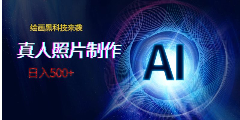 AI绘画黑科技来袭，真人照片AI制作，日入500+网赚项目-副业赚钱-互联网创业-资源整合八方网创