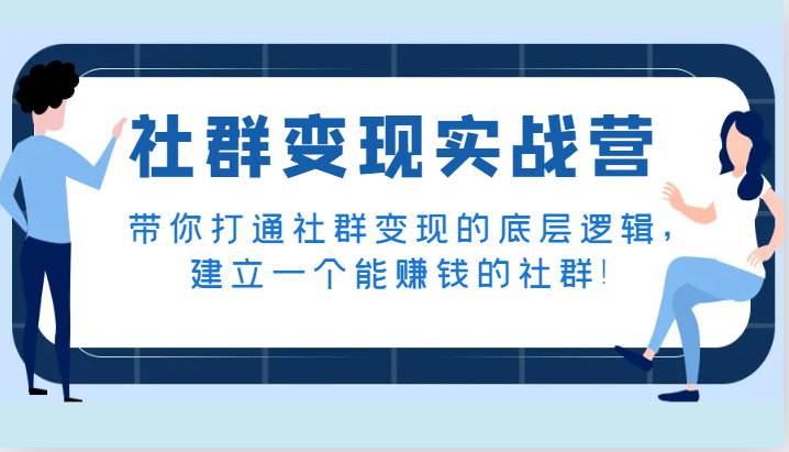 社群变现实战营，带你打通社群变现的底层逻辑，建立一个能赚钱的社群！网赚项目-副业赚钱-互联网创业-资源整合八方网创
