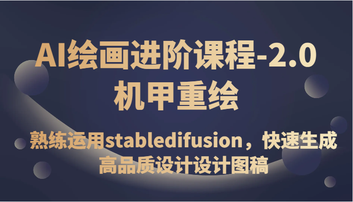 AI绘画进阶课程-2.0机甲重绘，熟练运用stabledifusion，快速生成高品质设计设计图稿网赚项目-副业赚钱-互联网创业-资源整合八方网创