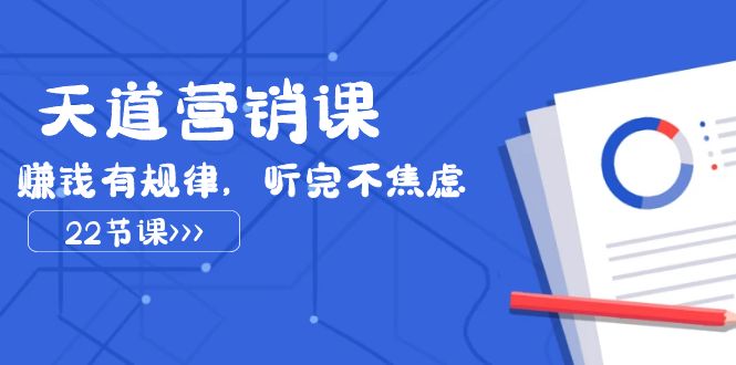 天道营销课2023，赚钱有规律，听完不焦虑（22节课）网赚项目-副业赚钱-互联网创业-资源整合八方网创