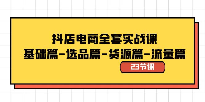 抖店电商全套实战课：基础篇-选品篇-货源篇-流量篇（23节课）网赚项目-副业赚钱-互联网创业-资源整合八方网创