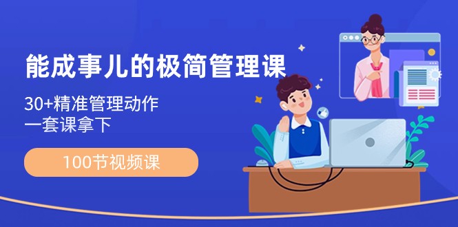 能成事儿极简管理课：100节视频课，30+精准管理动作，一套课拿下网赚项目-副业赚钱-互联网创业-资源整合八方网创