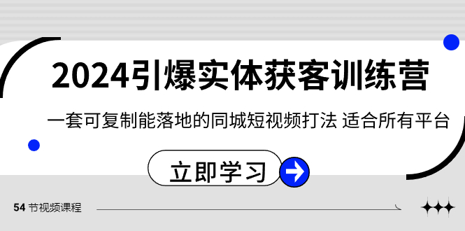 2024引爆实体获客训练营，一套可复制能落地的同城短视频打法，适合所有平台网赚项目-副业赚钱-互联网创业-资源整合八方网创