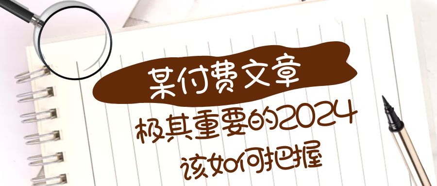 极其重要的2024该如何把握？【某公众号付费文章】网赚项目-副业赚钱-互联网创业-资源整合八方网创