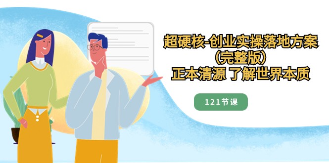 正本清源了解世界本质，超硬核创业实操落地方案（121节完整版）网赚项目-副业赚钱-互联网创业-资源整合八方网创
