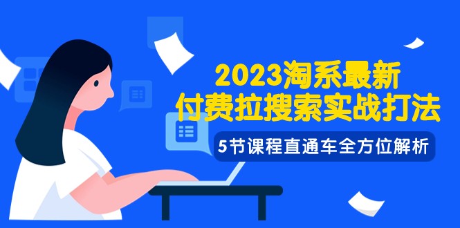 2023淘系·最新付费拉搜索实战打法，5节课程直通车全方位解析网赚项目-副业赚钱-互联网创业-资源整合八方网创