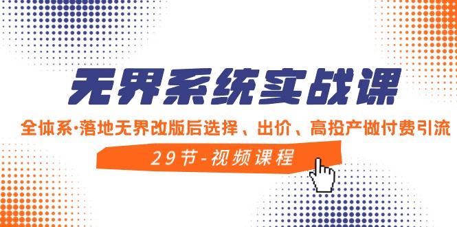 无界系统实战课，全体系落地无界改版后选择、出价、高投产做付费引流网赚项目-副业赚钱-互联网创业-资源整合八方网创