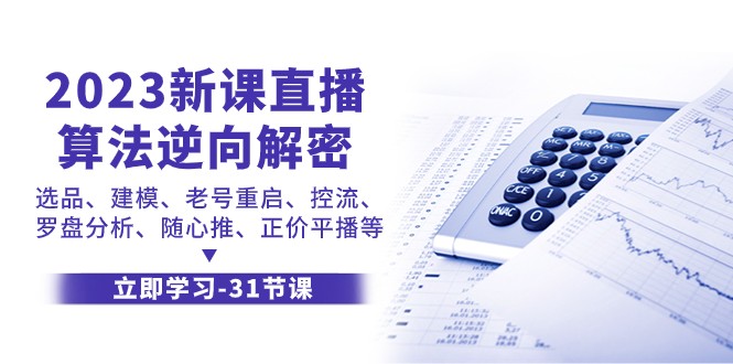 2023新课直播算法逆向解密，选品建模、老号重启、控流、罗盘分析、随心推正价平播等网赚项目-副业赚钱-互联网创业-资源整合八方网创