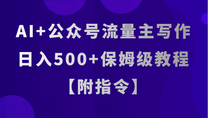 AI+公众号流量主写作，日入500+保姆级教程【附指令】网赚项目-副业赚钱-互联网创业-资源整合八方网创