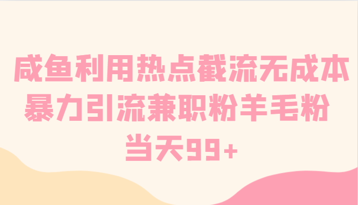 咸鱼利用热点截流无成本暴力引流兼职粉羊毛粉 当天99+网赚项目-副业赚钱-互联网创业-资源整合八方网创