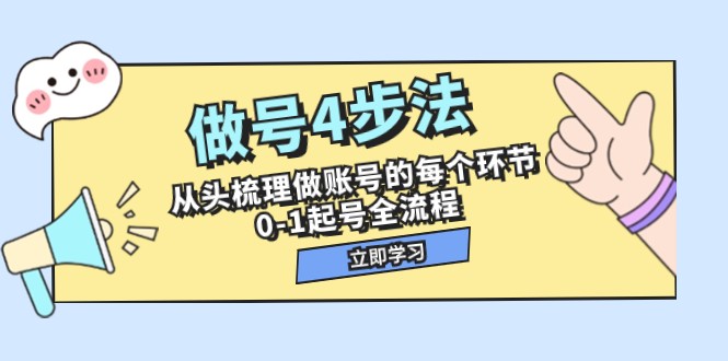 做号4步法，从头梳理做账号的每个环节，0-1起号全流程（44节课）网赚项目-副业赚钱-互联网创业-资源整合八方网创