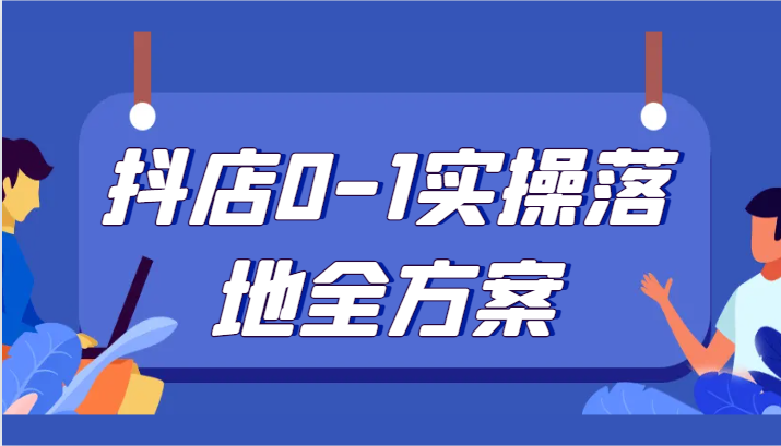抖店0-1实操落地全方案，从0开始实操运营，解决售前、售中、售后各种疑难问题网赚项目-副业赚钱-互联网创业-资源整合八方网创