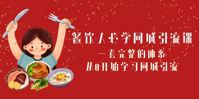 餐饮人必学同城引流课：一套完整的体系，从0开始学习同城引流（68节课）网赚项目-副业赚钱-互联网创业-资源整合八方网创
