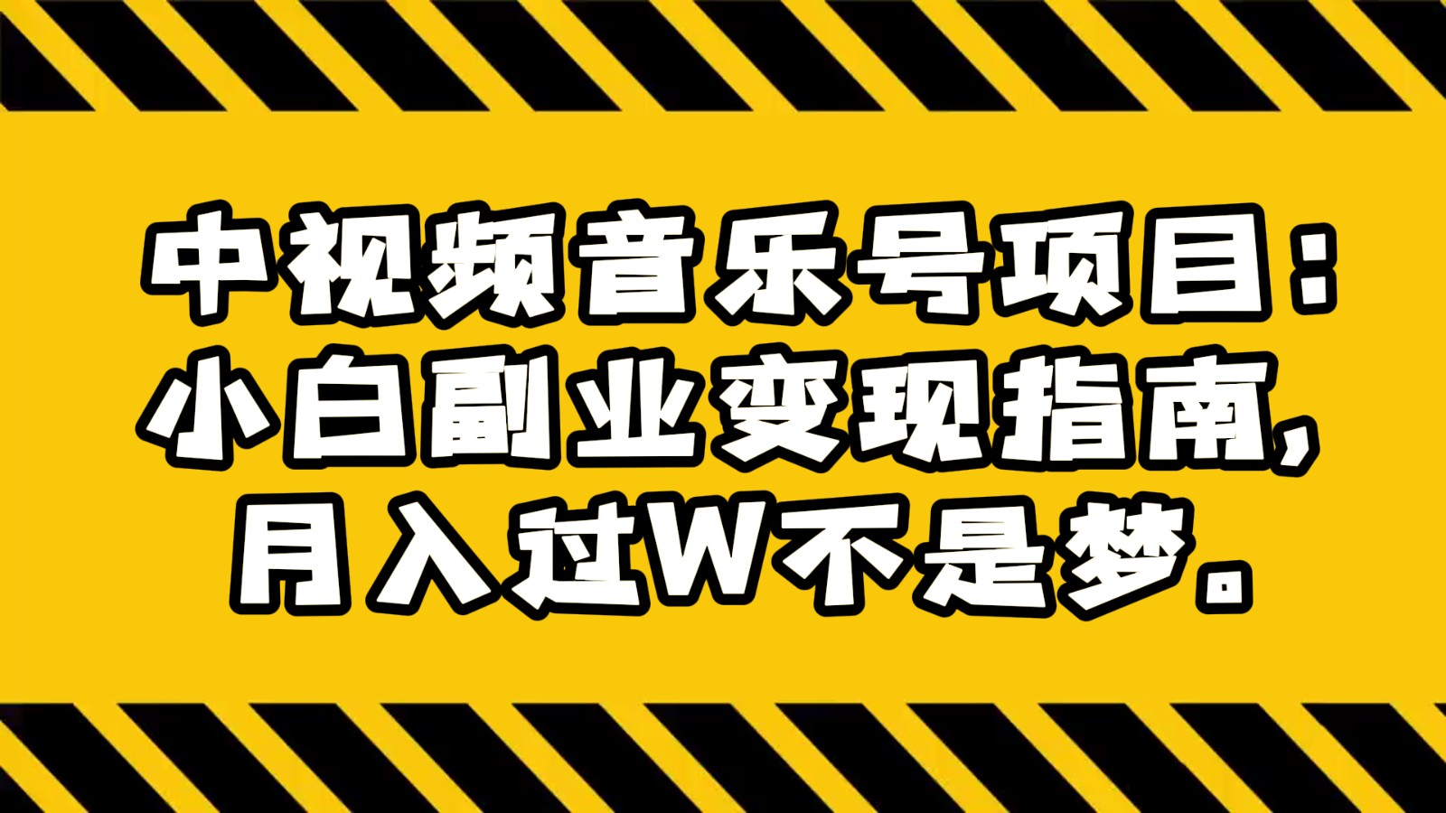 中视频音乐号项目：小白副业变现指南，月入过W不是梦。网赚项目-副业赚钱-互联网创业-资源整合八方网创