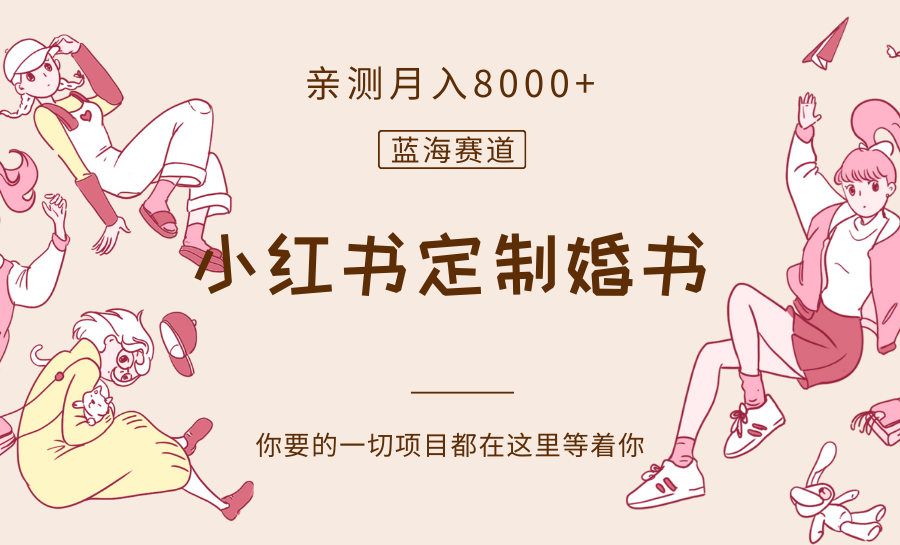 最新蓝海赛道，小红书定制婚书，亲测月入8000+网赚项目-副业赚钱-互联网创业-资源整合八方网创