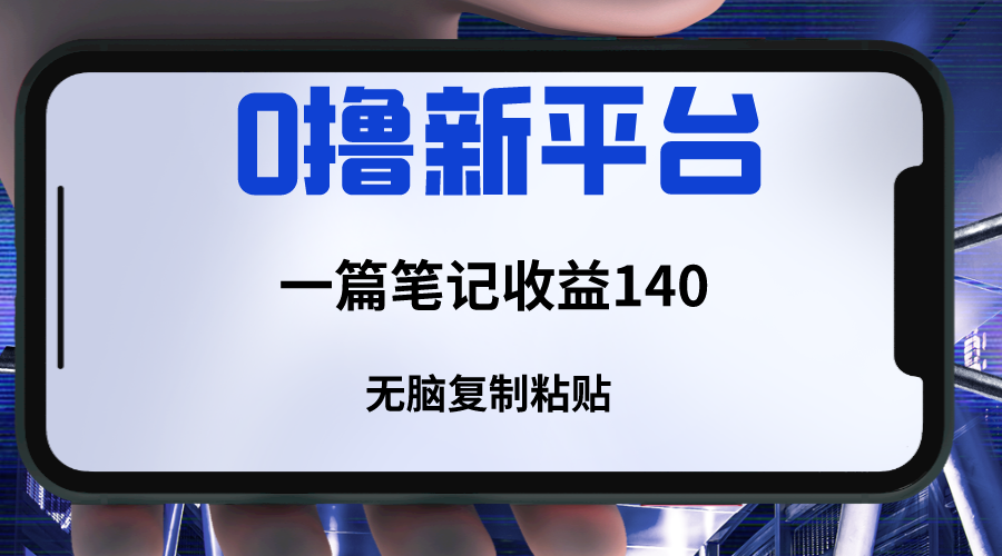 新平台撸收益，一篇笔记收益140，无脑复制粘贴，三分钟一篇笔记网赚项目-副业赚钱-互联网创业-资源整合八方网创
