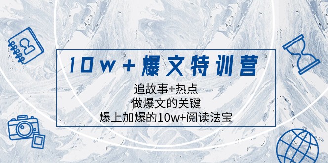 10w+爆文特训营，追故事+热点，做爆文的关键 爆上加爆的10w+阅读法宝网赚项目-副业赚钱-互联网创业-资源整合八方网创