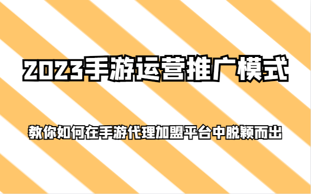 2023手游运营推广模式，教你如何在手游代理加盟平台中脱颖而出网赚项目-副业赚钱-互联网创业-资源整合八方网创