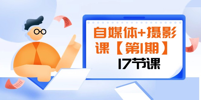自媒体+摄影课【第1期】由浅到深 循环渐进 让作品刷爆 各大社交平台（17节)网赚项目-副业赚钱-互联网创业-资源整合八方网创